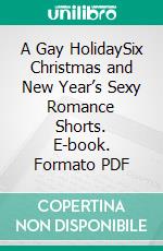 A Gay HolidaySix Christmas and New Year’s Sexy Romance Shorts. E-book. Formato PDF ebook