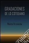 Gradaciones de lo cotidiano. E-book. Formato PDF ebook di Rubén Fresneda