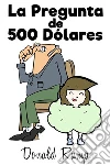 La Pregunta de 500 Dólares. E-book. Formato Mobipocket ebook di Donald Rump