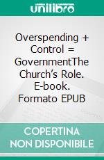 Overspending + Control = GovernmentThe Church’s Role. E-book. Formato EPUB ebook di Kevin L. Cann