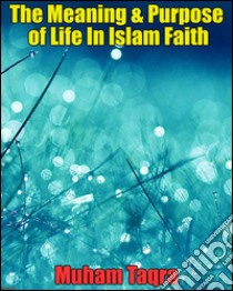 The Meaning & Purpose of Life In Islam Faith. E-book. Formato Mobipocket ebook di Muham Taqra