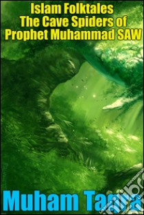 Islam Folktales The Cave Spiders of Prophet Muhammad SAW. E-book. Formato EPUB ebook di Muham Taqra