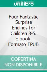 Four Fantastic Surprise Endings for Children 3-5. E-book. Formato EPUB ebook di Scott Gordon