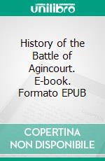 History of the Battle of Agincourt. E-book. Formato EPUB