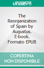 The Reorganization of Spain by Augustus. E-book. Formato EPUB ebook