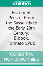 History of Persia - From the Sassanids to the Early 20th Century. E-book. Formato EPUB ebook