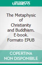 The Metaphysic of Christianity and Buddhism. E-book. Formato EPUB ebook