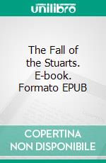 The Fall of the Stuarts. E-book. Formato EPUB ebook di Edward Hale