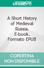 A Short History of Medieval Russia. E-book. Formato EPUB ebook