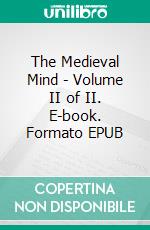 The Medieval Mind - Volume II of II. E-book. Formato EPUB ebook