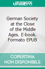 German Society at the Close of the Middle Ages. E-book. Formato EPUB ebook