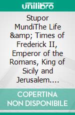 Stupor MundiThe Life &amp; Times of Frederick II, Emperor of the Romans, King of Sicily and Jerusalem. E-book. Formato EPUB ebook