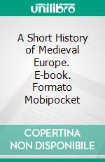 A Short History of Medieval Europe. E-book. Formato EPUB ebook di Oliver J. Thatcher