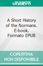 A Short History of the Normans. E-book. Formato EPUB ebook di Charles Haskins