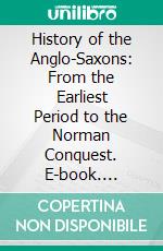 History of the Anglo-Saxons: From the Earliest Period to the Norman Conquest. E-book. Formato Mobipocket ebook di Thomas Miller