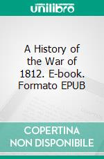 A History of the War of 1812. E-book. Formato EPUB ebook