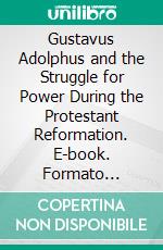 Gustavus Adolphus and the Struggle for Power During the Protestant Reformation. E-book. Formato EPUB ebook