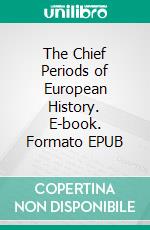 The Chief Periods of European History. E-book. Formato Mobipocket ebook di Edward Freeman