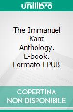 The Immanuel Kant Anthology. E-book. Formato EPUB ebook di Immanuel Kant