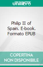 Philip II of Spain. E-book. Formato EPUB ebook di Martin Hume