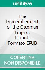 The Dismemberment of the Ottoman Empire. E-book. Formato EPUB ebook di Carlton Hayes