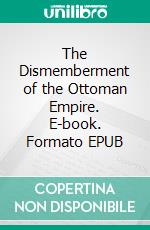 The Dismemberment of the Ottoman Empire. E-book. Formato Mobipocket