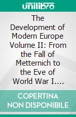 The Development of Modern Europe Volume II: From the Fall of Metternich to the Eve of World War I. E-book. Formato EPUB ebook