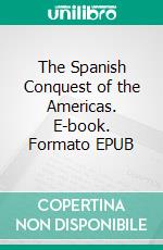 The Spanish Conquest of the Americas. E-book. Formato Mobipocket ebook di Irving Richman