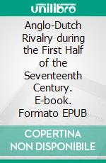 Anglo-Dutch Rivalry during the First Half of the Seventeenth Century. E-book. Formato EPUB ebook di George Edmundson