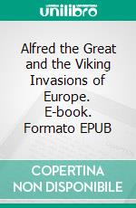 Alfred the Great and the Viking Invasions of Europe. E-book. Formato EPUB ebook