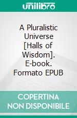 A Pluralistic Universe [Halls of Wisdom]. E-book. Formato EPUB ebook di William James