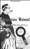 Elementare Watson! La logica di Sherlock Holmes. E-book. Formato EPUB ebook di Daniel Parretta