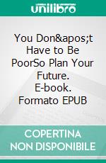 You Don't Have to Be PoorSo Plan Your Future. E-book. Formato EPUB ebook di John W. Ridley