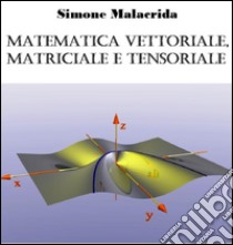 Matematica vettoriale, matriciale e tensoriale. E-book. Formato EPUB ebook di Simone Malacrida