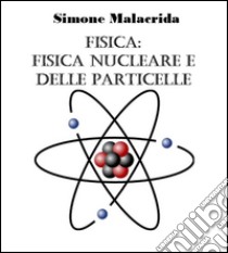 Fisica: fisica nucleare e delle particelle. E-book. Formato Mobipocket ebook di Simone Malacrida