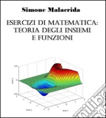 Esercizi di matematica: teoria degli insiemi e funzioni. E-book. Formato Mobipocket ebook di Simone Malacrida