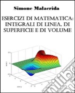 Esercizi di matematica: integrali di linea, di superficie e di volume. E-book. Formato EPUB ebook