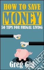 How to save money: 50 tips for frugal living. E-book. Formato EPUB ebook