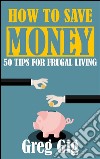 How to save money: 50 tips for frugal living. E-book. Formato EPUB ebook di Greg Gig