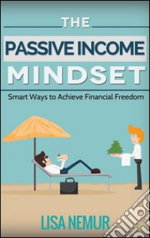 The passive income mindset: smart ways to achieve financial freedom. E-book. Formato Mobipocket ebook di Lisa Nemur