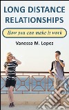 Long distance relationships: how you can make them work. E-book. Formato EPUB ebook di Vanessa M. Lopez