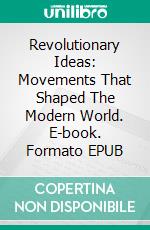 Revolutionary Ideas: Movements That Shaped The Modern World. E-book. Formato EPUB ebook