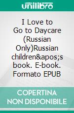 I Love to Go to Daycare (Russian Only)Russian children's book. E-book. Formato EPUB ebook di Admont Shelley