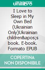 I Love to Sleep in My Own Bed (Ukrainian Only)Ukrainian children&apos;s book. E-book. Formato EPUB ebook