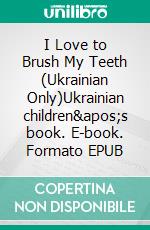 I Love to Brush My Teeth (Ukrainian Only)Ukrainian children's book. E-book. Formato EPUB ebook di Admont Shelley