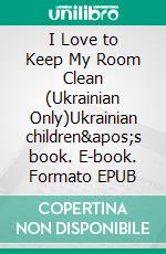 I Love to Keep My Room Clean (Ukrainian Only)Ukrainian children&apos;s book. E-book. Formato EPUB ebook