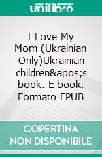 I Love My Mom (Ukrainian Only)Ukrainian children's book. E-book. Formato EPUB ebook di Admont Shelley