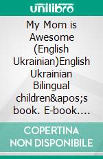 My Mom is Awesome (English Ukrainian)English Ukrainian Bilingual children&apos;s book. E-book. Formato EPUB ebook