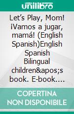 Let’s Play, Mom! ¡Vamos a jugar, mamá! (English Spanish)English Spanish Bilingual children's book. E-book. Formato EPUB ebook di Admont Shelley