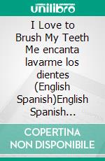 I Love to Brush My Teeth Me encanta lavarme los dientes (English Spanish)English Spanish Bilingual children&apos;s book. E-book. Formato EPUB ebook